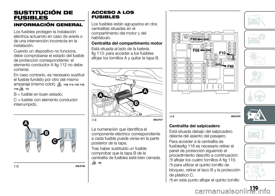 Alfa Romeo 4C 2016 Manual de Empleo y Cuidado (in Spanish) SUSTITUCIÓN DE
FUSIBLES
INFORMACIÓN GENERAL
Los fusibles protegen la instalación
eléctrica actuando en caso de avería o
de una intervención incorrecta en la
instalación.
Cuando un dispositivo n Alfa Romeo 4C 2016 Manual de Empleo y Cuidado (in Spanish) SUSTITUCIÓN DE
FUSIBLES
INFORMACIÓN GENERAL
Los fusibles protegen la instalación
eléctrica actuando en caso de avería o
de una intervención incorrecta en la
instalación.
Cuando un dispositivo n