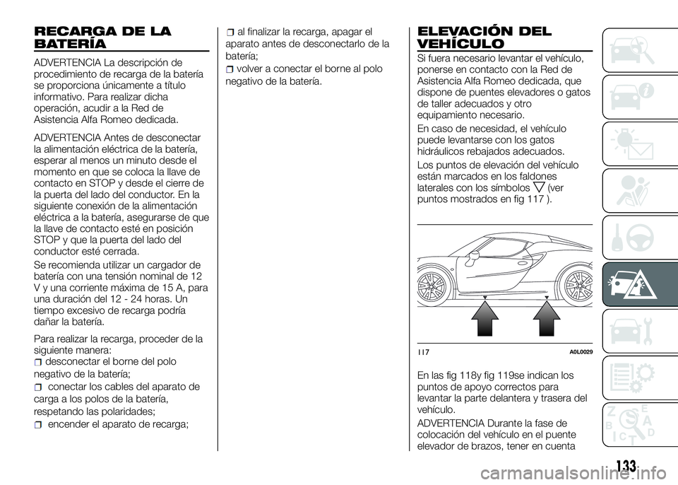 Alfa Romeo 4C 2016 Manual de Empleo y Cuidado (in Spanish) RECARGA DE LA
BATERÍA
ADVERTENCIA La descripción de
procedimiento de recarga de la batería
se proporciona únicamente a título
informativo. Para realizar dicha
operación, acudir a la Red de
Asist Alfa Romeo 4C 2016 Manual de Empleo y Cuidado (in Spanish) RECARGA DE LA
BATERÍA
ADVERTENCIA La descripción de
procedimiento de recarga de la batería
se proporciona únicamente a título
informativo. Para realizar dicha
operación, acudir a la Red de
Asist