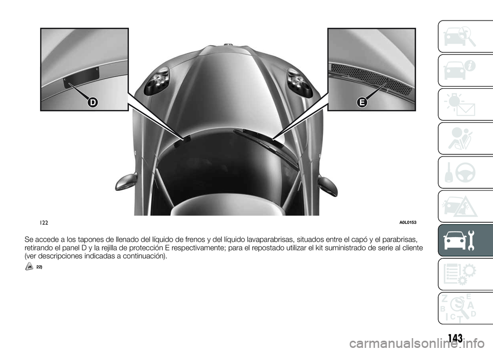 Alfa Romeo 4C 2016 Manual de Empleo y Cuidado (in Spanish) Se accede a los tapones de llenado del líquido de frenos y del líquido lavaparabrisas, situados entre el capó y el parabrisas,
retirando el panelDylarejilla de protección E respectivamente; para e Alfa Romeo 4C 2016 Manual de Empleo y Cuidado (in Spanish) Se accede a los tapones de llenado del líquido de frenos y del líquido lavaparabrisas, situados entre el capó y el parabrisas,
retirando el panelDylarejilla de protección E respectivamente; para e