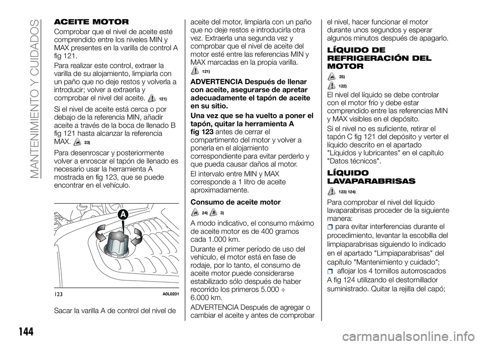 Alfa Romeo 4C 2016 Manual de Empleo y Cuidado (in Spanish) ACEITE MOTOR
Comprobar que el nivel de aceite esté
comprendido entre los niveles MIN y
MAX presentes en la varilla de control A
fig 121.
Para realizar este control, extraer la
varilla de su alojamien Alfa Romeo 4C 2016 Manual de Empleo y Cuidado (in Spanish) ACEITE MOTOR
Comprobar que el nivel de aceite esté
comprendido entre los niveles MIN y
MAX presentes en la varilla de control A
fig 121.
Para realizar este control, extraer la
varilla de su alojamien