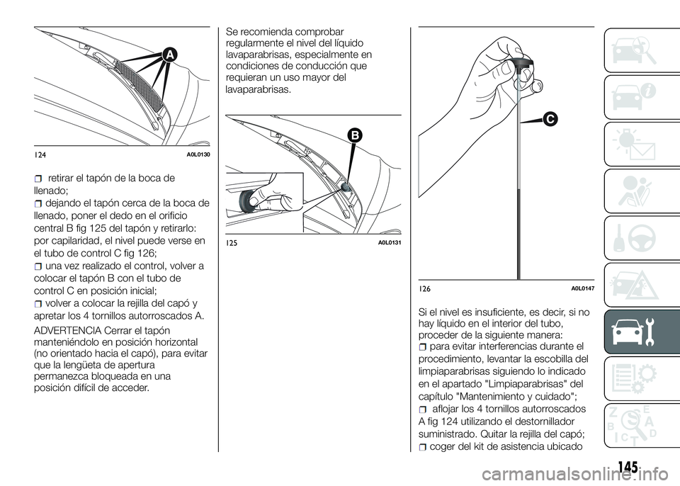 Alfa Romeo 4C 2016 Manual de Empleo y Cuidado (in Spanish) retirar el tapón de la boca de
llenado;
dejando el tapón cerca de la boca de
llenado, poner el dedo en el orificio
central B fig 125 del tapón y retirarlo:
por capilaridad, el nivel puede verse en
Alfa Romeo 4C 2016 Manual de Empleo y Cuidado (in Spanish) retirar el tapón de la boca de
llenado;
dejando el tapón cerca de la boca de
llenado, poner el dedo en el orificio
central B fig 125 del tapón y retirarlo:
por capilaridad, el nivel puede verse en