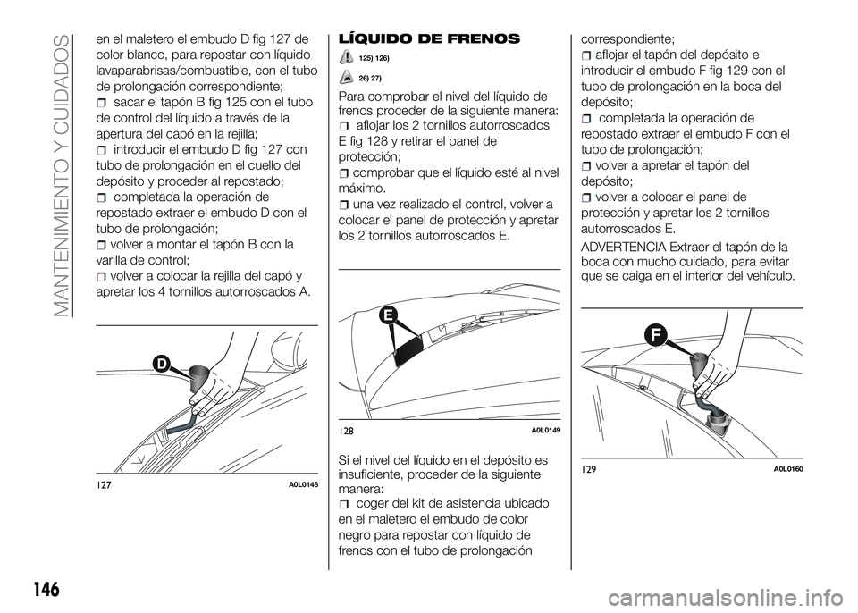 Alfa Romeo 4C 2016 Manual de Empleo y Cuidado (in Spanish) en el maletero el embudo D fig 127 de
color blanco, para repostar con líquido
lavaparabrisas/combustible, con el tubo
de prolongación correspondiente;
sacar el tapón B fig 125 con el tubo
de contro Alfa Romeo 4C 2016 Manual de Empleo y Cuidado (in Spanish) en el maletero el embudo D fig 127 de
color blanco, para repostar con líquido
lavaparabrisas/combustible, con el tubo
de prolongación correspondiente;
sacar el tapón B fig 125 con el tubo
de contro