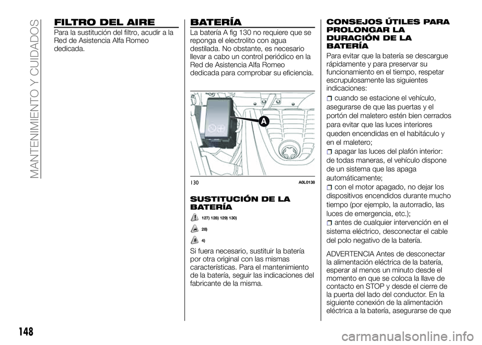 Alfa Romeo 4C 2016 Manual de Empleo y Cuidado (in Spanish) FILTRO DEL AIRE
Para la sustitución del filtro, acudir a la
Red de Asistencia Alfa Romeo
dedicada.
BATERÍA
La batería A fig 130 no requiere que se
reponga el electrolito con agua
destilada. No obst Alfa Romeo 4C 2016 Manual de Empleo y Cuidado (in Spanish) FILTRO DEL AIRE
Para la sustitución del filtro, acudir a la
Red de Asistencia Alfa Romeo
dedicada.
BATERÍA
La batería A fig 130 no requiere que se
reponga el electrolito con agua
destilada. No obst