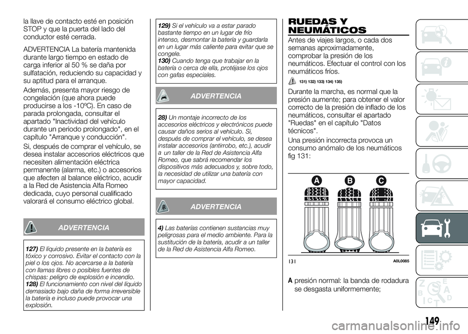 Alfa Romeo 4C 2016 Manual de Empleo y Cuidado (in Spanish) la llave de contacto esté en posición
STOP y que la puerta del lado del
conductor esté cerrada.
ADVERTENCIA La batería mantenida
durante largo tiempo en estado de
carga inferior al 50 % se daña p Alfa Romeo 4C 2016 Manual de Empleo y Cuidado (in Spanish) la llave de contacto esté en posición
STOP y que la puerta del lado del
conductor esté cerrada.
ADVERTENCIA La batería mantenida
durante largo tiempo en estado de
carga inferior al 50 % se daña p
