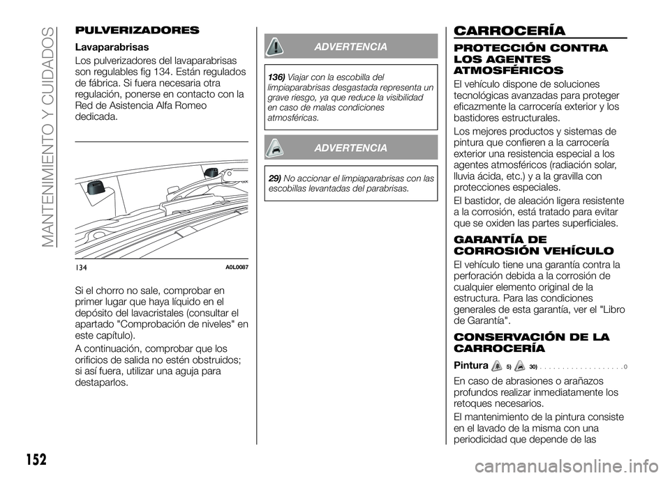 Alfa Romeo 4C 2016 Manual de Empleo y Cuidado (in Spanish) PULVERIZADORES
Lavaparabrisas
Los pulverizadores del lavaparabrisas
son regulables fig 134. Están regulados
de fábrica. Si fuera necesaria otra
regulación, ponerse en contacto con la
Red de Asisten Alfa Romeo 4C 2016 Manual de Empleo y Cuidado (in Spanish) PULVERIZADORES
Lavaparabrisas
Los pulverizadores del lavaparabrisas
son regulables fig 134. Están regulados
de fábrica. Si fuera necesaria otra
regulación, ponerse en contacto con la
Red de Asisten