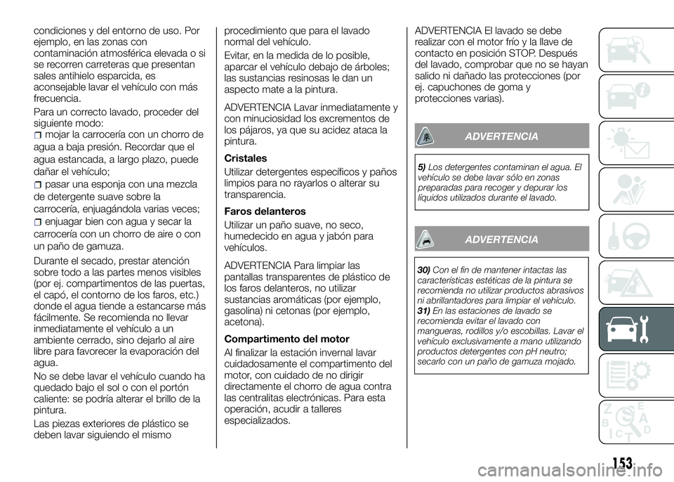 Alfa Romeo 4C 2016 Manual de Empleo y Cuidado (in Spanish) condiciones y del entorno de uso. Por
ejemplo, en las zonas con
contaminación atmosférica elevada o si
se recorren carreteras que presentan
sales antihielo esparcida, es
aconsejable lavar el vehícu Alfa Romeo 4C 2016 Manual de Empleo y Cuidado (in Spanish) condiciones y del entorno de uso. Por
ejemplo, en las zonas con
contaminación atmosférica elevada o si
se recorren carreteras que presentan
sales antihielo esparcida, es
aconsejable lavar el vehícu