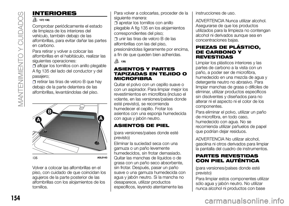 Alfa Romeo 4C 2016 Manual de Empleo y Cuidado (in Spanish) INTERIORES
137) 138)
Comprobar periódicamente el estado
de limpieza de los interiores del
vehículo, también debajo de las
alfombrillas, para evitar dañar las partes
en carbono.
Para retirar y volv Alfa Romeo 4C 2016 Manual de Empleo y Cuidado (in Spanish) INTERIORES
137) 138)
Comprobar periódicamente el estado
de limpieza de los interiores del
vehículo, también debajo de las
alfombrillas, para evitar dañar las partes
en carbono.
Para retirar y volv