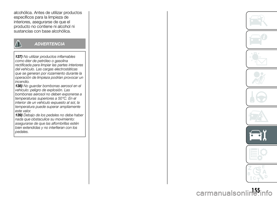 Alfa Romeo 4C 2016 Manual de Empleo y Cuidado (in Spanish) alcohólica. Antes de utilizar productos
específicos para la limpieza de
interiores, asegurarse de que el
producto no contiene ni alcohol ni
sustancias con base alcohólica.
ADVERTENCIA
137)No utiliz Alfa Romeo 4C 2016 Manual de Empleo y Cuidado (in Spanish) alcohólica. Antes de utilizar productos
específicos para la limpieza de
interiores, asegurarse de que el
producto no contiene ni alcohol ni
sustancias con base alcohólica.
ADVERTENCIA
137)No utiliz