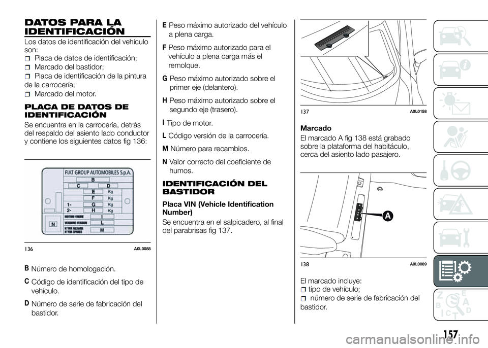 Alfa Romeo 4C 2016 Manual de Empleo y Cuidado (in Spanish) DATOS PARA LA
IDENTIFICACIÓN
Los datos de identificación del vehículo
son:
Placa de datos de identificación;
Marcado del bastidor;
Placa de identificación de la pintura
de la carrocería;
Marcado Alfa Romeo 4C 2016 Manual de Empleo y Cuidado (in Spanish) DATOS PARA LA
IDENTIFICACIÓN
Los datos de identificación del vehículo
son:
Placa de datos de identificación;
Marcado del bastidor;
Placa de identificación de la pintura
de la carrocería;
Marcado