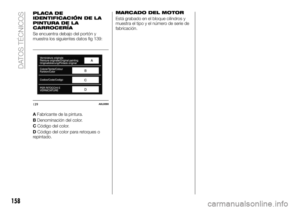 Alfa Romeo 4C 2016  Manual de Empleo y Cuidado (in Spanish) PLACA DE
IDENTIFICACIÓN DE LA
PINTURA DE LA
CARROCERÍA
Se encuentra debajo del portón y
muestra los siguientes datos fig 139:
AFabricante de la pintura.
BDenominación del color.
CCódigo del color