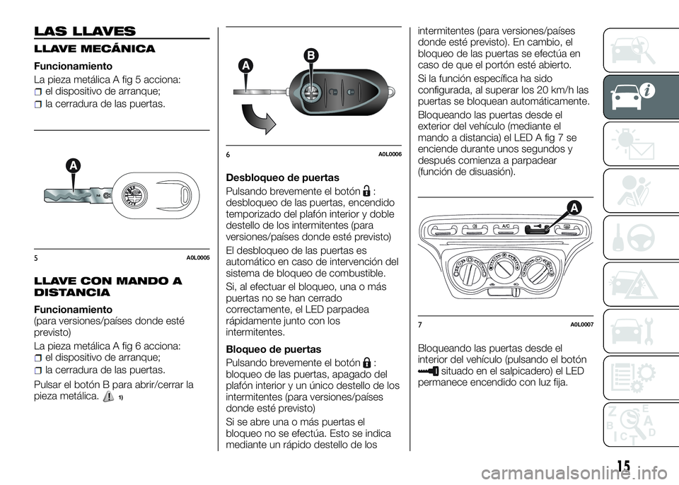 Alfa Romeo 4C 2016  Manual de Empleo y Cuidado (in Spanish) LAS LLAVES
LLAVE MECÁNICA
Funcionamiento
La pieza metálica A fig 5 acciona:
el dispositivo de arranque;
la cerradura de las puertas.
LLAVE CON MANDO A
DISTANCIA
Funcionamiento
(para versiones/paíse