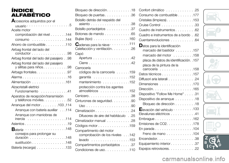 Alfa Romeo 4C 2016 Manual de Empleo y Cuidado (in Spanish) ÍNDICE
ALFABÉTICO
Accesorios adquiridos por el
usuario...................5
Aceite motor
comprobación del nivel.......144
consumo...............144
Ahorro de combustible.........110
Airbag frontal d Alfa Romeo 4C 2016 Manual de Empleo y Cuidado (in Spanish) ÍNDICE
ALFABÉTICO
Accesorios adquiridos por el
usuario...................5
Aceite motor
comprobación del nivel.......144
consumo...............144
Ahorro de combustible.........110
Airbag frontal d