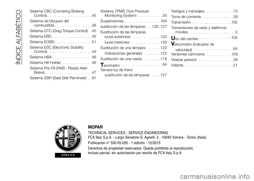 Alfa Romeo 4C 2016 Manual de Empleo y Cuidado (in Spanish) Sistema CBC (Cornering Braking
Control)..................45
Sistema de bloqueo del
combustible...............36
Sistema DTC (Drag Torque Control).......................45
Sistema EBD................45 Alfa Romeo 4C 2016 Manual de Empleo y Cuidado (in Spanish) Sistema CBC (Cornering Braking
Control)..................45
Sistema de bloqueo del
combustible...............36
Sistema DTC (Drag Torque Control).......................45
Sistema EBD................45