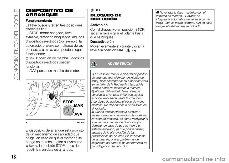 Alfa Romeo 4C 2016  Manual de Empleo y Cuidado (in Spanish) DISPOSITIVO DE
ARRANQUE
Funcionamiento
La llave puede girar en tres posiciones
diferentes fig 9:
STOP: motor apagado, llave
extraíble, dirección bloqueada. Algunos
dispositivos eléctricos (por ejem