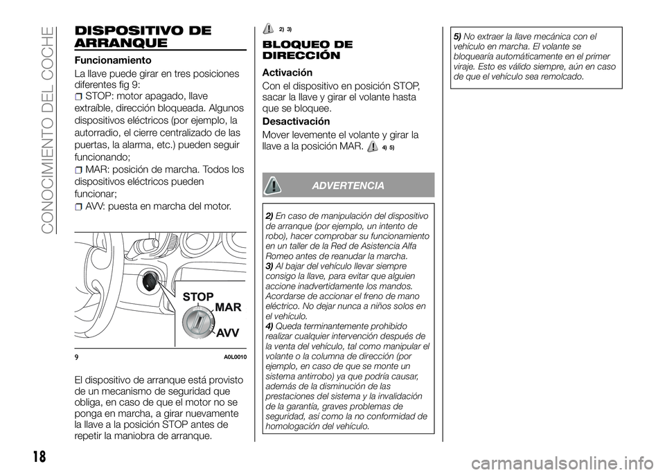 Alfa Romeo 4C 2016 Manual de Empleo y Cuidado (in Spanish) DISPOSITIVO DE
ARRANQUE
Funcionamiento
La llave puede girar en tres posiciones
diferentes fig 9:
STOP: motor apagado, llave
extraíble, dirección bloqueada. Algunos
dispositivos eléctricos (por ejem Alfa Romeo 4C 2016 Manual de Empleo y Cuidado (in Spanish) DISPOSITIVO DE
ARRANQUE
Funcionamiento
La llave puede girar en tres posiciones
diferentes fig 9:
STOP: motor apagado, llave
extraíble, dirección bloqueada. Algunos
dispositivos eléctricos (por ejem