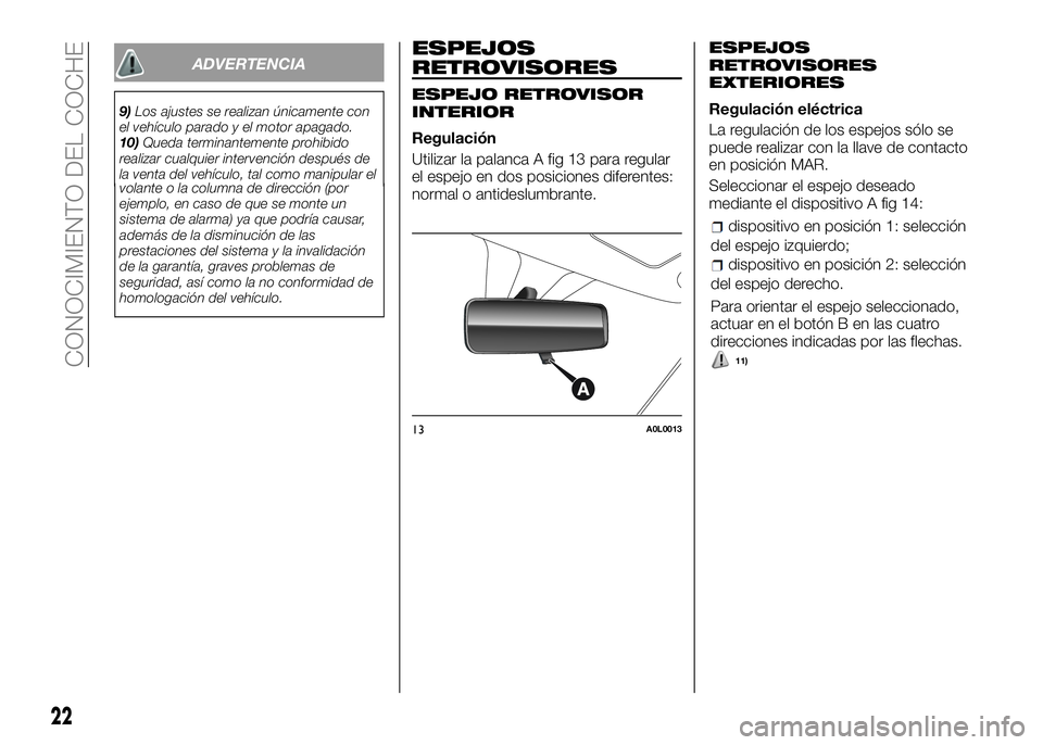 Alfa Romeo 4C 2016  Manual de Empleo y Cuidado (in Spanish) ADVERTENCIA
9)Los ajustes se realizan únicamente con
el vehículo parado y el motor apagado.
10)Queda terminantemente prohibido
realizar cualquier intervención después de
la venta del vehículo, ta