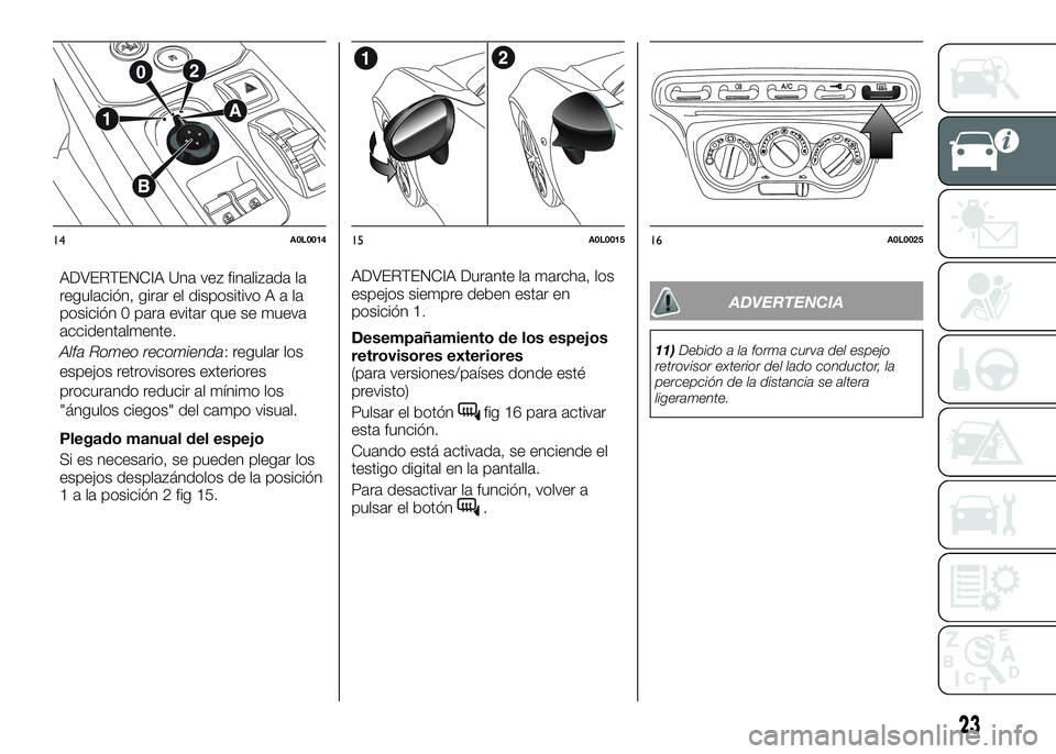 Alfa Romeo 4C 2016  Manual de Empleo y Cuidado (in Spanish) ADVERTENCIA Una vez finalizada la
regulación, girar el dispositivoAala
posición 0 para evitar que se mueva
accidentalmente.
Alfa Romeo recomienda: regular los
espejos retrovisores exteriores
procura