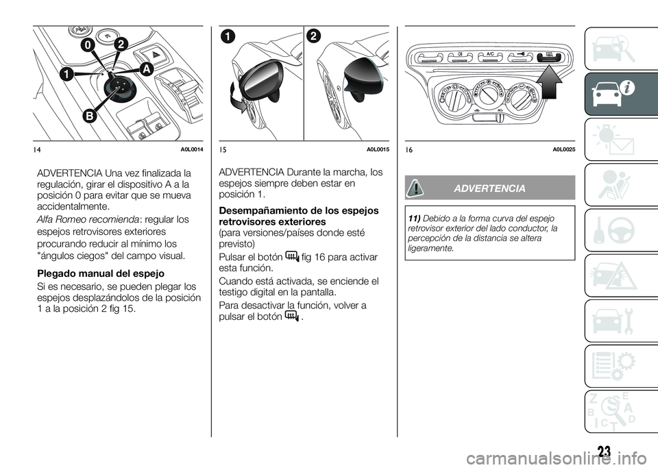 Alfa Romeo 4C 2016 Manual de Empleo y Cuidado (in Spanish) ADVERTENCIA Una vez finalizada la
regulación, girar el dispositivoAala
posición 0 para evitar que se mueva
accidentalmente.
Alfa Romeo recomienda: regular los
espejos retrovisores exteriores
procura Alfa Romeo 4C 2016 Manual de Empleo y Cuidado (in Spanish) ADVERTENCIA Una vez finalizada la
regulación, girar el dispositivoAala
posición 0 para evitar que se mueva
accidentalmente.
Alfa Romeo recomienda: regular los
espejos retrovisores exteriores
procura