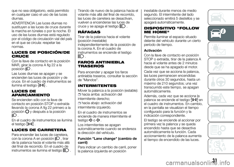 Alfa Romeo 4C 2016  Manual de Empleo y Cuidado (in Spanish) que no sea obligatorio, está permitido
en cualquier caso el uso de las luces
diurnas.
ADVERTENCIA Las luces diurnas no
sustituyen a las luces de cruce durante
la marcha en túneles o por la noche. El