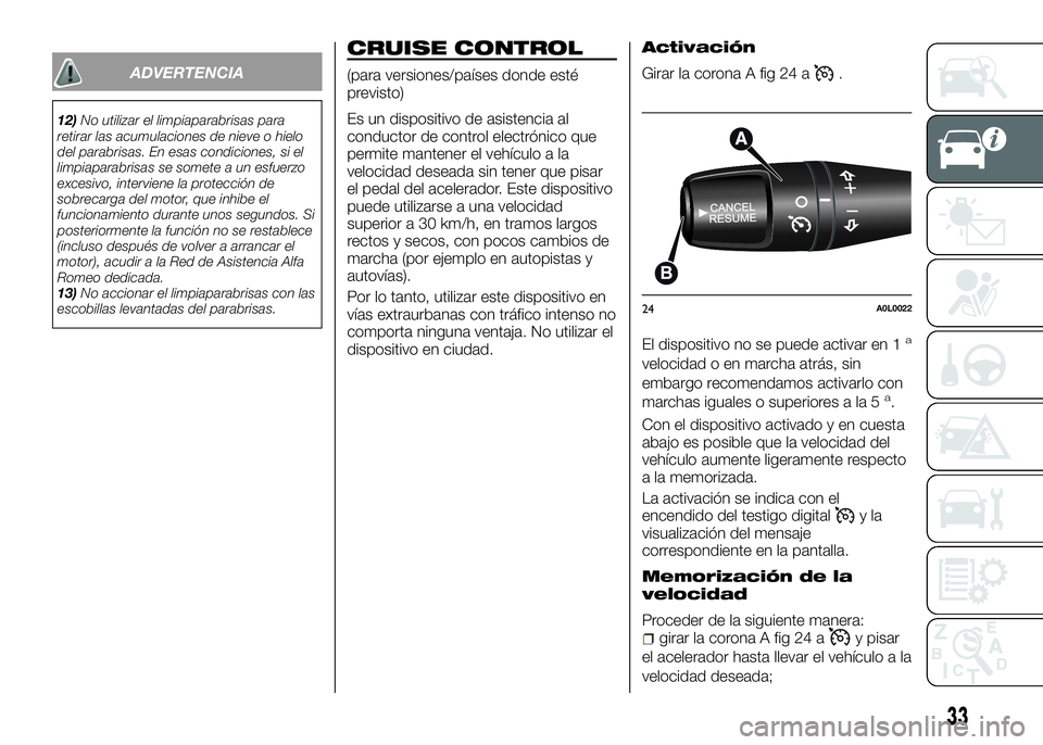 Alfa Romeo 4C 2016  Manual de Empleo y Cuidado (in Spanish) ADVERTENCIA
12)No utilizar el limpiaparabrisas para
retirar las acumulaciones de nieve o hielo
del parabrisas. En esas condiciones, si el
limpiaparabrisas se somete a un esfuerzo
excesivo, interviene 
