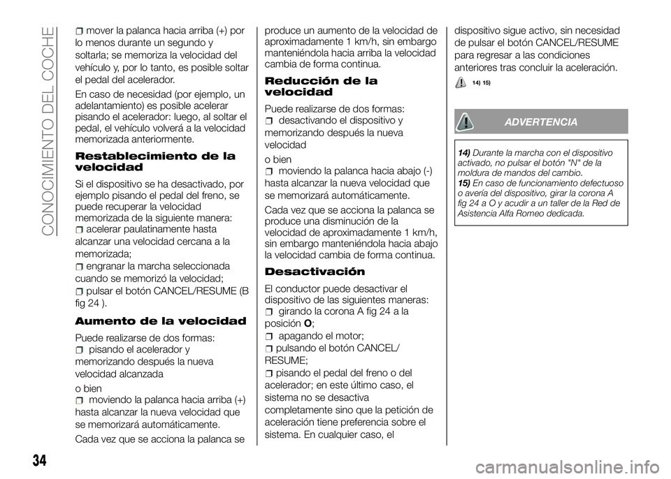 Alfa Romeo 4C 2016  Manual de Empleo y Cuidado (in Spanish) mover la palanca hacia arriba (+) por
lo menos durante un segundo y
soltarla; se memoriza la velocidad del
vehículo y, por lo tanto, es posible soltar
el pedal del acelerador.
En caso de necesidad (p