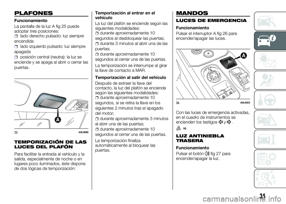 Alfa Romeo 4C 2016  Manual de Empleo y Cuidado (in Spanish) PLAFONES
Funcionamiento
La pantalla de la luz A fig 25 puede
adoptar tres posiciones:
lado derecho pulsado: luz siempre
encendida
lado izquierdo pulsado: luz siempre
apagada
posición central (neutra)