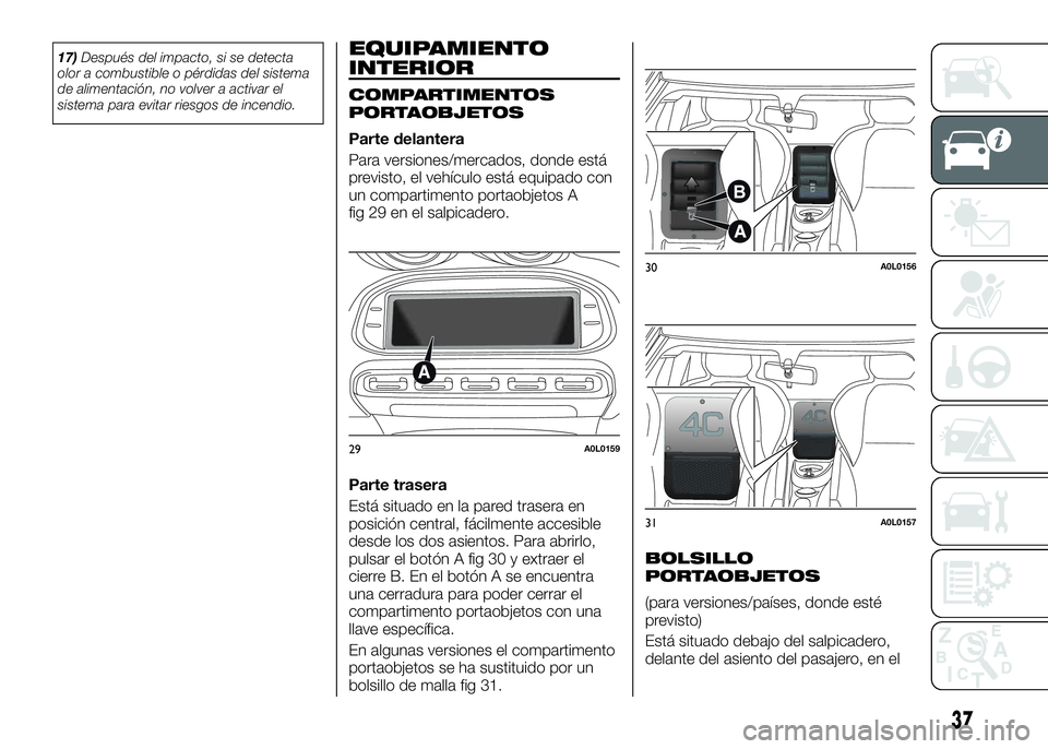 Alfa Romeo 4C 2016  Manual de Empleo y Cuidado (in Spanish) 17)Después del impacto, si se detecta
olor a combustible o pérdidas del sistema
de alimentación, no volver a activar el
sistema para evitar riesgos de incendio.EQUIPAMIENTO
INTERIOR
COMPARTIMENTOS
