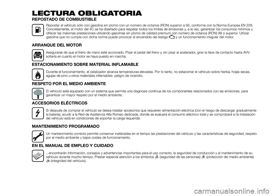 Alfa Romeo 4C 2016  Manual de Empleo y Cuidado (in Spanish) LECTURA OBLIGATORIA
REPOSTADO DE COMBUSTIBLE
Repostar el vehículo sólo con gasolina sin plomo con un número de octanos (RON) superior a 95, conforme con la Norma Europea EN 228.
Concretamente, el m