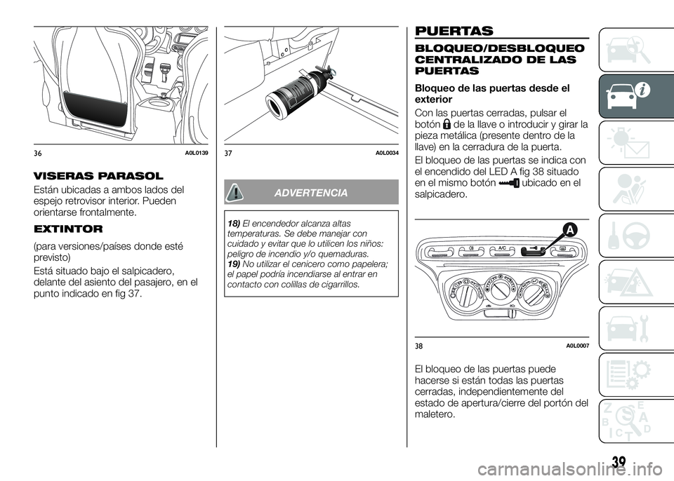 Alfa Romeo 4C 2016  Manual de Empleo y Cuidado (in Spanish) VISERAS PARASOL
Están ubicadas a ambos lados del
espejo retrovisor interior. Pueden
orientarse frontalmente.
EXTINTOR
(para versiones/países donde esté
previsto)
Está situado bajo el salpicadero,
