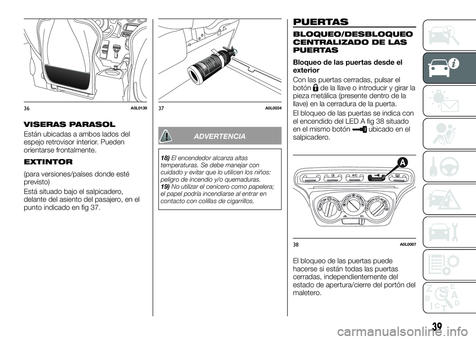 Alfa Romeo 4C 2016 Manual de Empleo y Cuidado (in Spanish) VISERAS PARASOL
Están ubicadas a ambos lados del
espejo retrovisor interior. Pueden
orientarse frontalmente.
EXTINTOR
(para versiones/países donde esté
previsto)
Está situado bajo el salpicadero,
Alfa Romeo 4C 2016 Manual de Empleo y Cuidado (in Spanish) VISERAS PARASOL
Están ubicadas a ambos lados del
espejo retrovisor interior. Pueden
orientarse frontalmente.
EXTINTOR
(para versiones/países donde esté
previsto)
Está situado bajo el salpicadero,