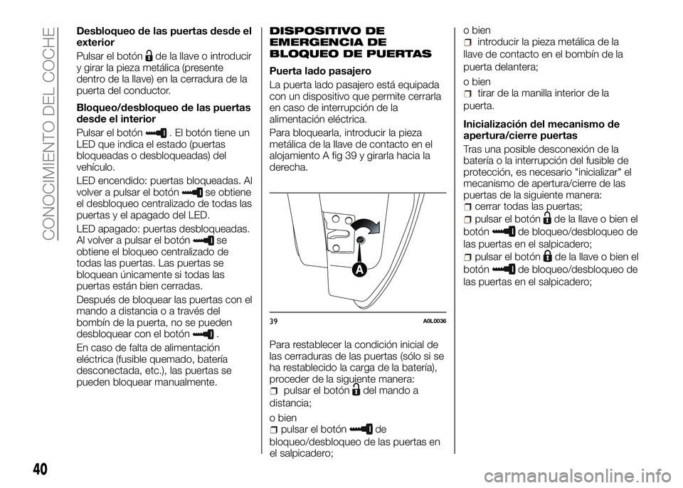 Alfa Romeo 4C 2016  Manual de Empleo y Cuidado (in Spanish) Desbloqueo de las puertas desde el
exterior
Pulsar el botón
de la llave o introducir
y girar la pieza metálica (presente
dentro de la llave) en la cerradura de la
puerta del conductor.
Bloqueo/desbl