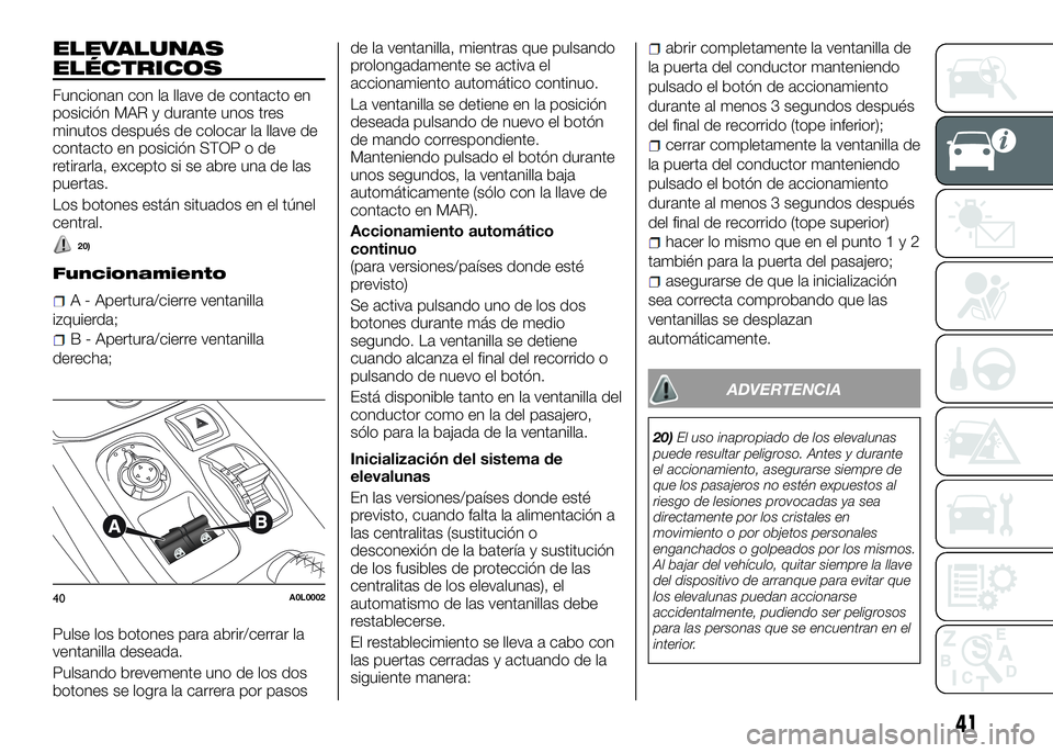Alfa Romeo 4C 2016 Manual de Empleo y Cuidado (in Spanish) ELEVALUNAS
ELÉCTRICOS
Funcionan con la llave de contacto en
posición MAR y durante unos tres
minutos después de colocar la llave de
contacto en posición STOP o de
retirarla, excepto si se abre una Alfa Romeo 4C 2016 Manual de Empleo y Cuidado (in Spanish) ELEVALUNAS
ELÉCTRICOS
Funcionan con la llave de contacto en
posición MAR y durante unos tres
minutos después de colocar la llave de
contacto en posición STOP o de
retirarla, excepto si se abre una