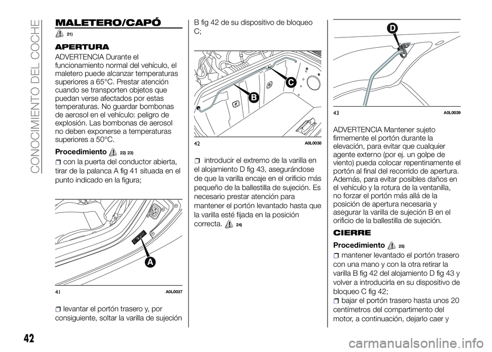 Alfa Romeo 4C 2016  Manual de Empleo y Cuidado (in Spanish) MALETERO/CAPÓ
21)
APERTURA
ADVERTENCIA Durante el
funcionamiento normal del vehículo, el
maletero puede alcanzar temperaturas
superiores a 65°C. Prestar atención
cuando se transporten objetos que
