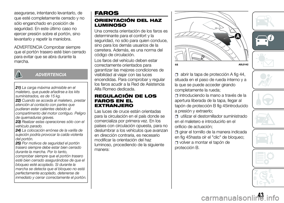 Alfa Romeo 4C 2016 Manual de Empleo y Cuidado (in Spanish) asegurarse, intentando levantarlo, de
que esté completamente cerrado y no
sólo enganchado en posición de
seguridad. En este último caso no
ejercer presión sobre el portón, sino
levantarlo y repe Alfa Romeo 4C 2016 Manual de Empleo y Cuidado (in Spanish) asegurarse, intentando levantarlo, de
que esté completamente cerrado y no
sólo enganchado en posición de
seguridad. En este último caso no
ejercer presión sobre el portón, sino
levantarlo y repe