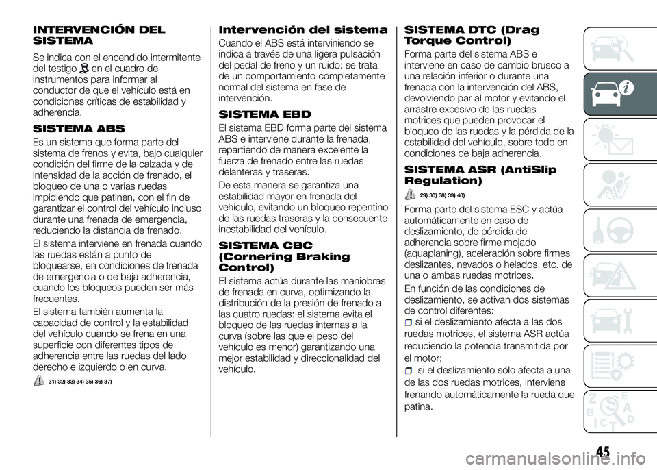 Alfa Romeo 4C 2016  Manual de Empleo y Cuidado (in Spanish) INTERVENCIÓN DEL
SISTEMA
Se indica con el encendido intermitente
del testigoen el cuadro de
instrumentos para informar al
conductor de que el vehículo está en
condiciones críticas de estabilidad y