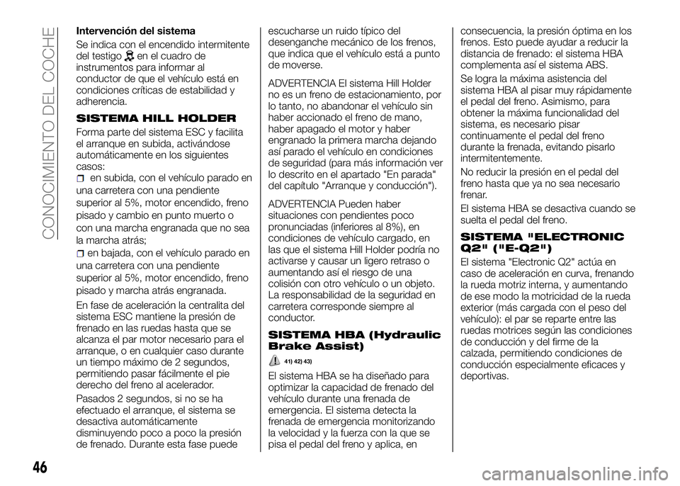 Alfa Romeo 4C 2016  Manual de Empleo y Cuidado (in Spanish) Intervención del sistema
Se indica con el encendido intermitente
del testigo
en el cuadro de
instrumentos para informar al
conductor de que el vehículo está en
condiciones críticas de estabilidad 