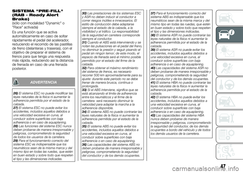 Alfa Romeo 4C 2016 Manual de Empleo y Cuidado (in Spanish) SISTEMA "PRE-FILL"
(RAB - Ready Alert
Brake)
(sólo con modalidad "Dynamic" o
"Race" activada)
Es una función que se activa
automáticamente en caso de soltar
rápidamente el Alfa Romeo 4C 2016 Manual de Empleo y Cuidado (in Spanish) SISTEMA "PRE-FILL"
(RAB - Ready Alert
Brake)
(sólo con modalidad "Dynamic" o
"Race" activada)
Es una función que se activa
automáticamente en caso de soltar
rápidamente el