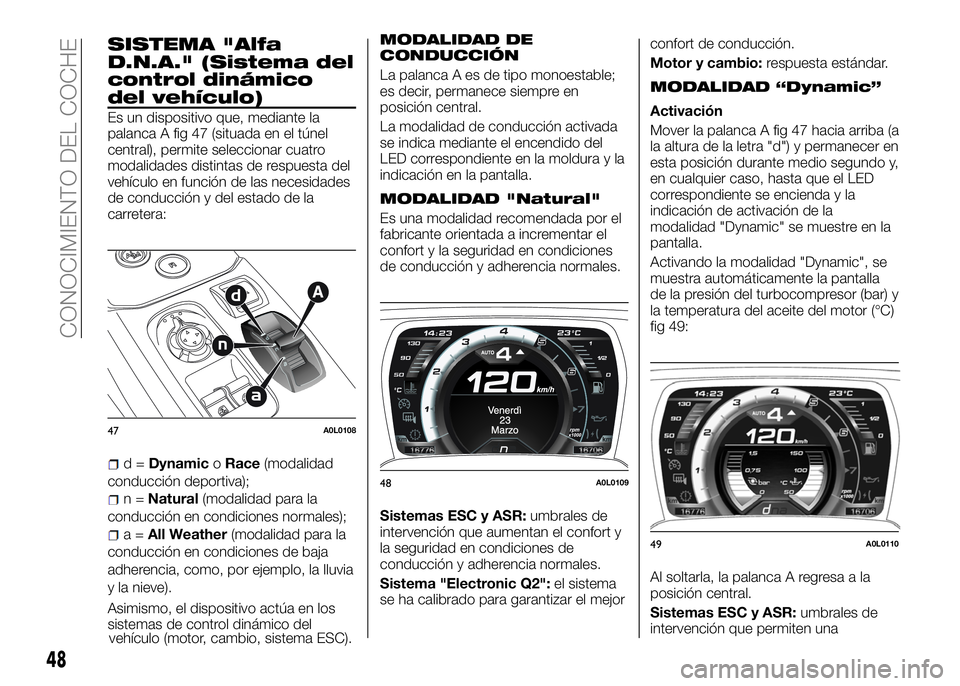 Alfa Romeo 4C 2016 Manual de Empleo y Cuidado (in Spanish) SISTEMA "Alfa
D.N.A." (Sistema del
control dinámico
del vehículo)
Es un dispositivo que, mediante la
palanca A fig 47 (situada en el túnel
central), permite seleccionar cuatro
modalidades d Alfa Romeo 4C 2016 Manual de Empleo y Cuidado (in Spanish) SISTEMA "Alfa
D.N.A." (Sistema del
control dinámico
del vehículo)
Es un dispositivo que, mediante la
palanca A fig 47 (situada en el túnel
central), permite seleccionar cuatro
modalidades d