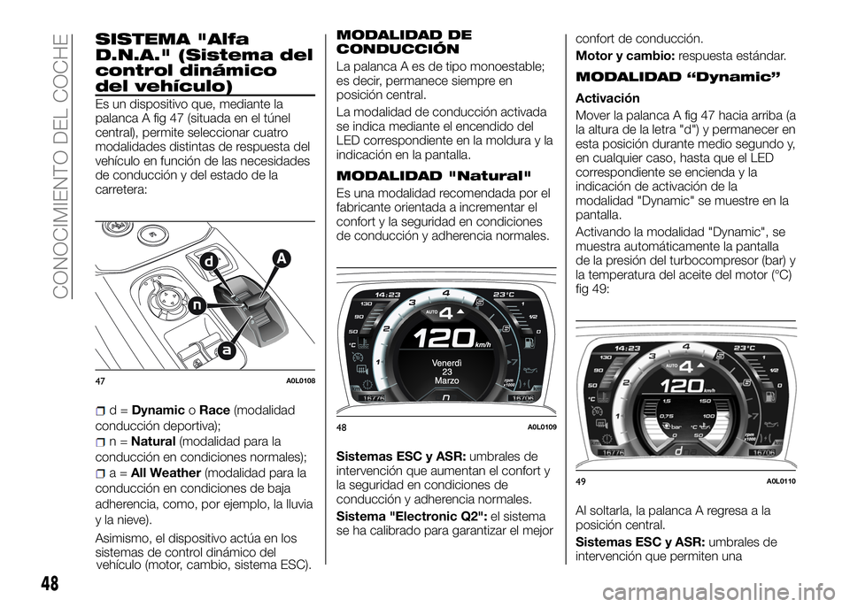 Alfa Romeo 4C 2016  Manual de Empleo y Cuidado (in Spanish) SISTEMA "Alfa
D.N.A." (Sistema del
control dinámico
del vehículo)
Es un dispositivo que, mediante la
palanca A fig 47 (situada en el túnel
central), permite seleccionar cuatro
modalidades d