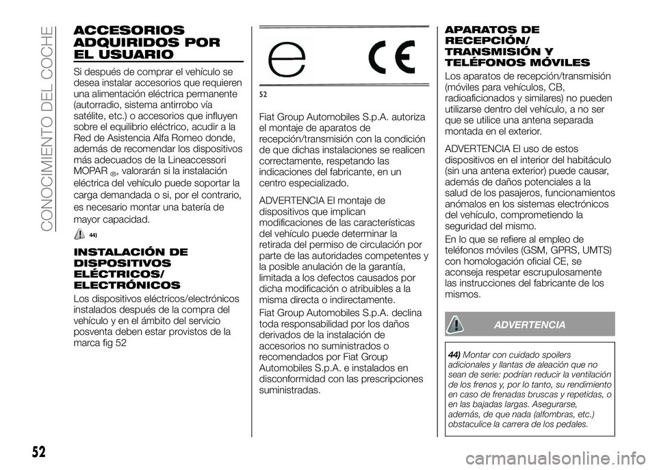 Alfa Romeo 4C 2016  Manual de Empleo y Cuidado (in Spanish) ACCESORIOS
ADQUIRIDOS POR
EL USUARIO
Si después de comprar el vehículo se
desea instalar accesorios que requieren
una alimentación eléctrica permanente
(autorradio, sistema antirrobo vía
satélit