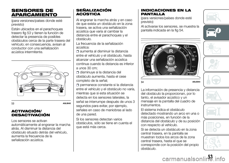 Alfa Romeo 4C 2016 Manual de Empleo y Cuidado (in Spanish) SENSORES DE
APARCAMIENTO
(para versiones/países donde esté
previsto)
Están ubicados en el parachoques
trasero fig 53 y tienen la función de
detectar la presencia de posibles
obstáculos cerca de l Alfa Romeo 4C 2016 Manual de Empleo y Cuidado (in Spanish) SENSORES DE
APARCAMIENTO
(para versiones/países donde esté
previsto)
Están ubicados en el parachoques
trasero fig 53 y tienen la función de
detectar la presencia de posibles
obstáculos cerca de l