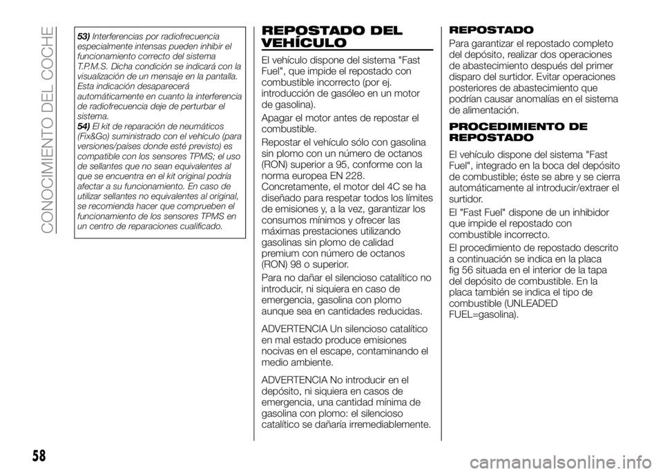 Alfa Romeo 4C 2016  Manual de Empleo y Cuidado (in Spanish) 53)Interferencias por radiofrecuencia
especialmente intensas pueden inhibir el
funcionamiento correcto del sistema
T.P.M.S. Dicha condición se indicará con la
visualización de un mensaje en la pant