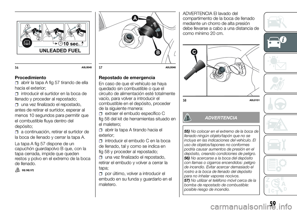 Alfa Romeo 4C 2016  Manual de Empleo y Cuidado (in Spanish) Procedimientoabrir la tapa A fig 57 tirando de ella
hacia el exterior;
introducir el surtidor en la boca de
llenado y proceder al repostado;
una vez finalizado el repostado,
antes de retirar el surtid