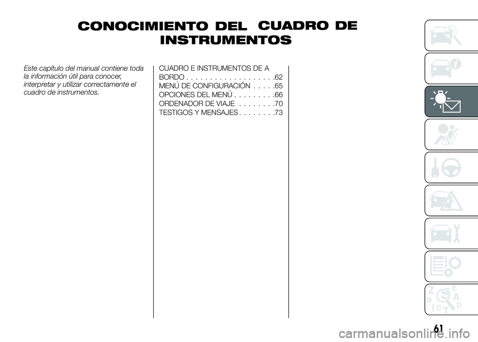 Alfa Romeo 4C 2016  Manual de Empleo y Cuidado (in Spanish) CONOCIMIENTO DELCUADRO DE
INSTRUMENTOS
Este capítulo del manual contiene toda
la información útil para conocer,
interpretar y utilizar correctamente el
cuadro de instrumentos.CUADRO E INSTRUMENTOS 