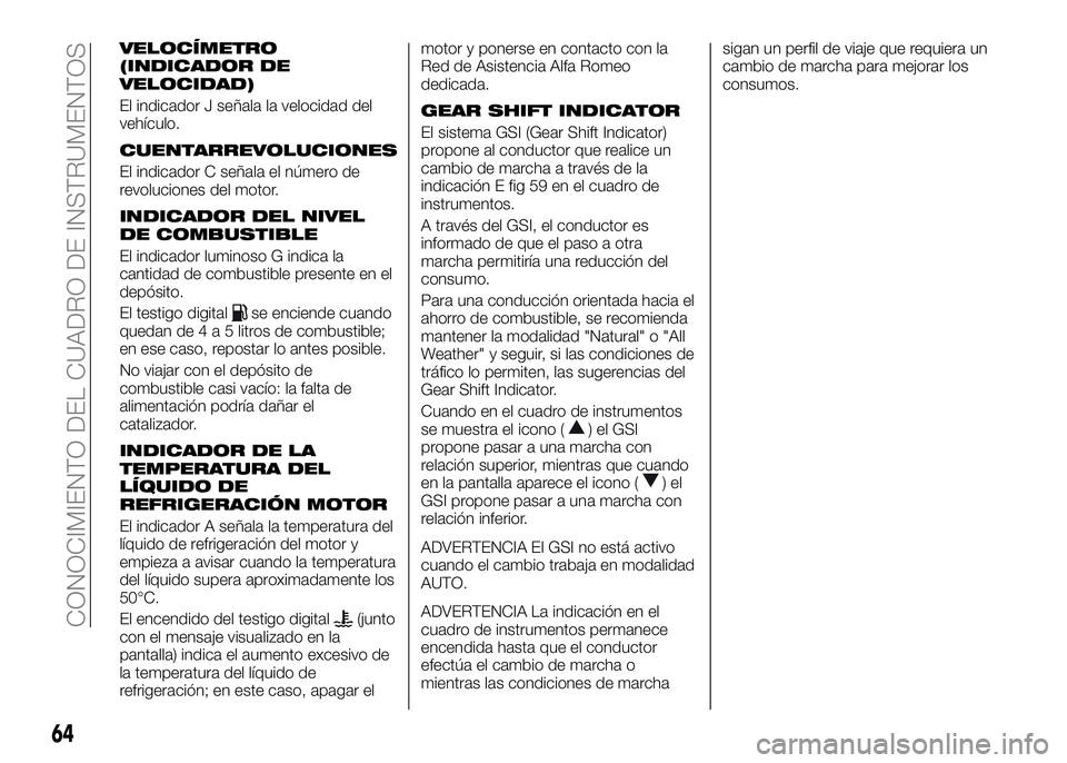 Alfa Romeo 4C 2016  Manual de Empleo y Cuidado (in Spanish) VELOCÍMETRO
(INDICADOR DE
VELOCIDAD)
El indicador J señala la velocidad del
vehículo.
CUENTARREVOLUCIONES
El indicador C señala el número de
revoluciones del motor.
INDICADOR DEL NIVEL
DE COMBUST