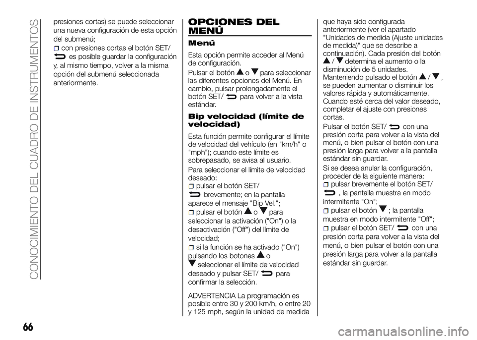 Alfa Romeo 4C 2016  Manual de Empleo y Cuidado (in Spanish) presiones cortas) se puede seleccionar
una nueva configuración de esta opción
del submenú;
con presiones cortas el botón SET/
es posible guardar la configuración
y, al mismo tiempo, volver a la m