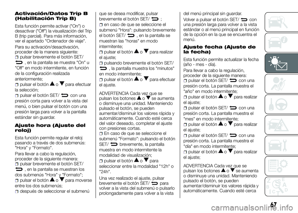 Alfa Romeo 4C 2016  Manual de Empleo y Cuidado (in Spanish) Activación/Datos Trip B
(Habilitación Trip B)
Esta función permite activar ("On") o
desactivar ("Off") la visualización del Trip
B (trip parcial). Para más información,
ver el ap