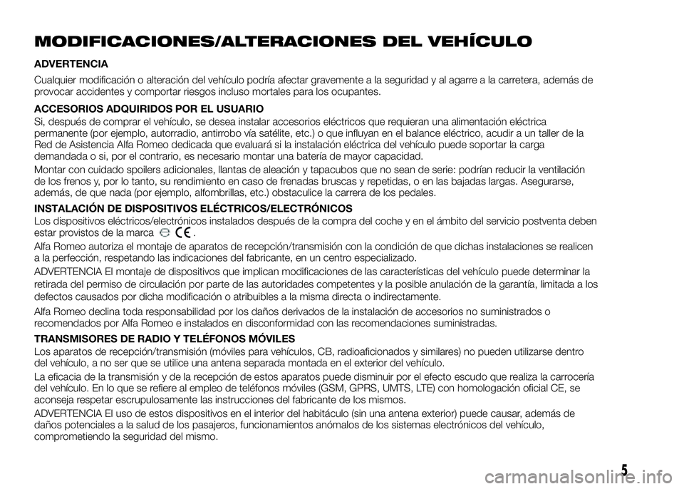 Alfa Romeo 4C 2016  Manual de Empleo y Cuidado (in Spanish) MODIFICACIONES/ALTERACIONES DEL VEHÍCULO
ADVERTENCIA
Cualquier modificación o alteración del vehículo podría afectar gravemente a la seguridad y al agarre a la carretera, además de
provocar acci
