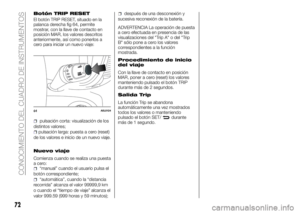 Alfa Romeo 4C 2016  Manual de Empleo y Cuidado (in Spanish) Botón TRIP RESET
El botón TRIP RESET, situado en la
palanca derecha fig 64, permite
mostrar, con la llave de contacto en
posición MAR, los valores descritos
anteriormente, así como ponerlos a
cero