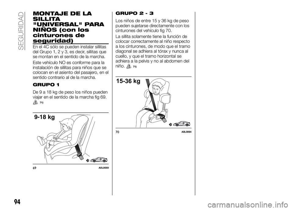 Alfa Romeo 4C 2016 Manual de Empleo y Cuidado (in Spanish) MONTAJE DE LA
SILLITA
"UNIVERSAL" PARA
NIÑOS (con los
cinturones de
seguridad)
En el 4C sólo se pueden instalar sillitas
del Grupo 1,2y3,esdecir, sillitas que
se montan en el sentido de la m Alfa Romeo 4C 2016 Manual de Empleo y Cuidado (in Spanish) MONTAJE DE LA
SILLITA
"UNIVERSAL" PARA
NIÑOS (con los
cinturones de
seguridad)
En el 4C sólo se pueden instalar sillitas
del Grupo 1,2y3,esdecir, sillitas que
se montan en el sentido de la m